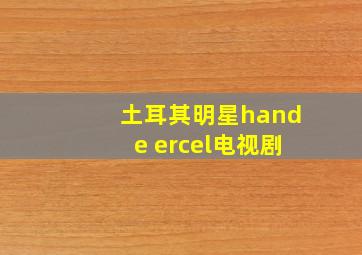 土耳其明星hande ercel电视剧